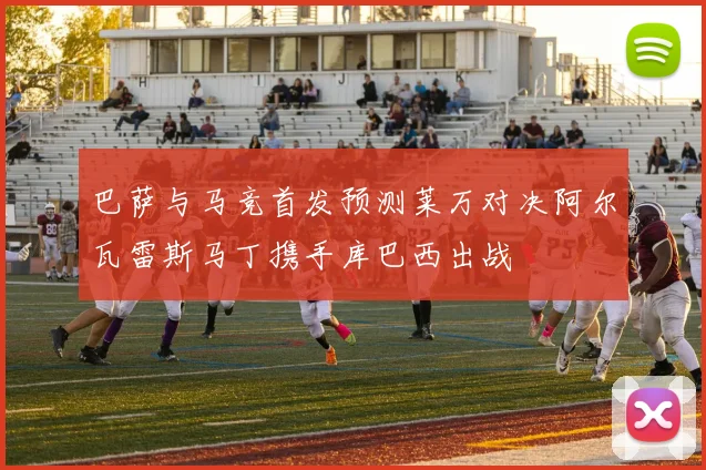 巴萨与马竞首发预测莱万对决阿尔瓦雷斯马丁携手库巴西出战