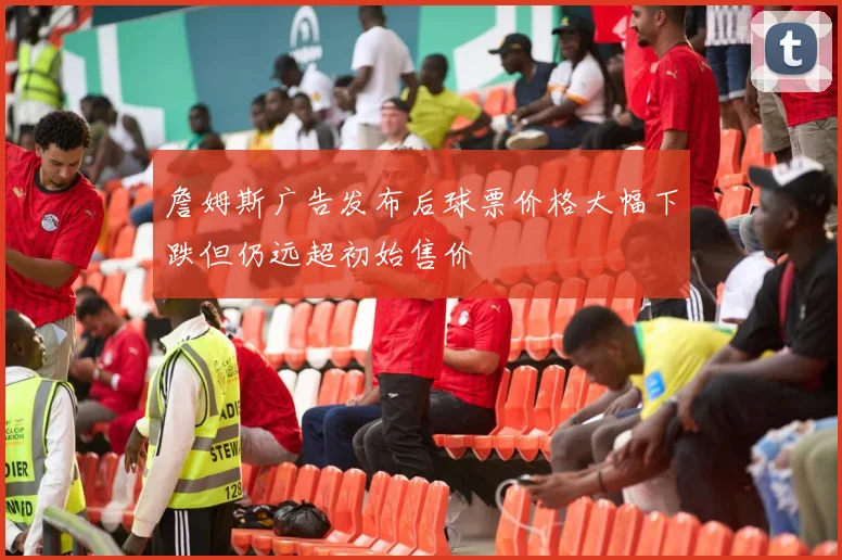 詹姆斯广告发布后球票价格大幅下跌但仍远超初始售价