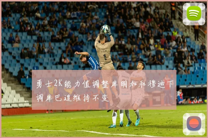 勇士2K能力值调整库明加和穆迪下调库巴追维持不变