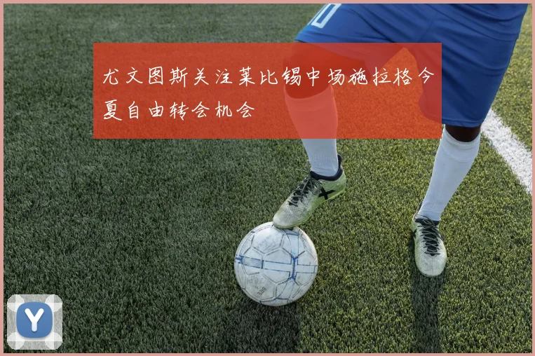 尤文图斯关注莱比锡中场施拉格今夏自由转会机会