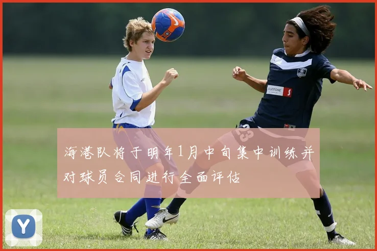 海港队将于明年1月中旬集中训练并对球员合同进行全面评估