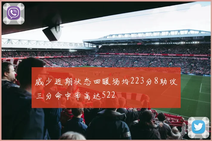 威少近期状态回暖场均223分8助攻三分命中率高达522