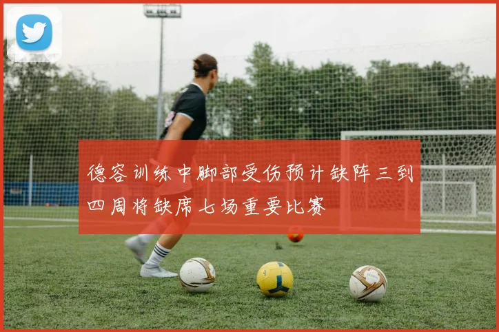 德容训练中脚部受伤预计缺阵三到四周将缺席七场重要比赛
