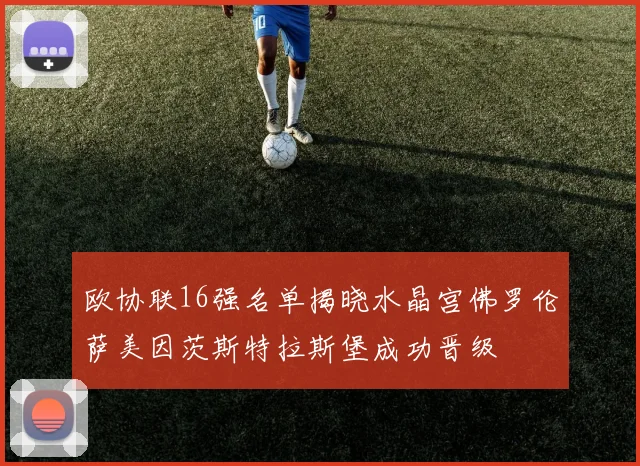 欧协联16强名单揭晓水晶宫佛罗伦萨美因茨斯特拉斯堡成功晋级