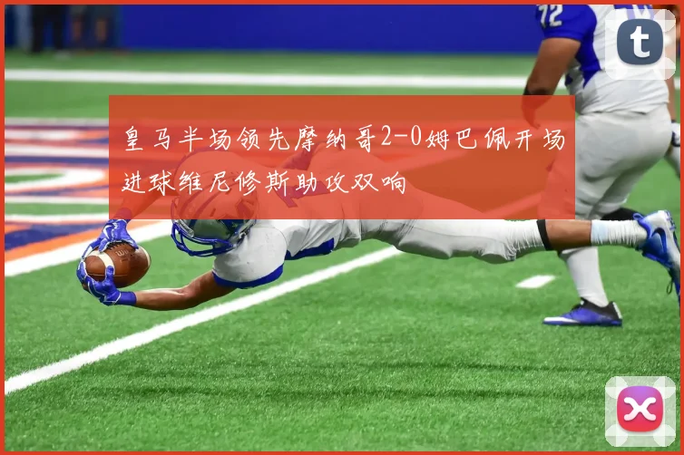 皇马半场领先摩纳哥2-0姆巴佩开场进球维尼修斯助攻双响