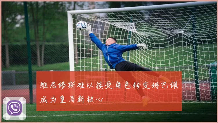 维尼修斯难以接受角色转变姆巴佩成为皇马新核心