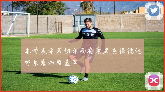 本特表示若切尔西有意皮克福德他将乐意加盟蓝军