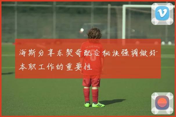 海斯分享东契奇配合秘诀强调做好本职工作的重要性