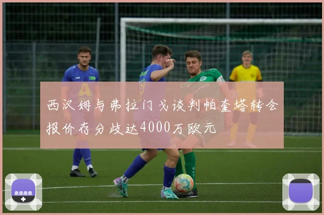 西汉姆与弗拉门戈谈判帕奎塔转会报价存分歧达4000万欧元