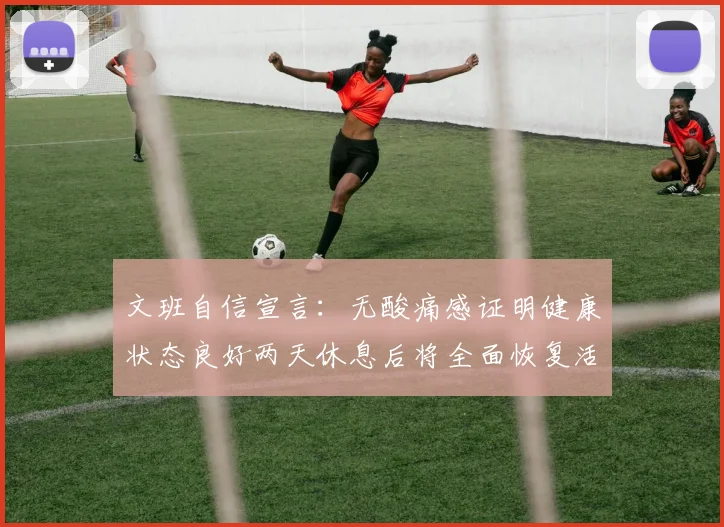 文班自信宣言：无酸痛感证明健康状态良好两天休息后将全面恢复活力