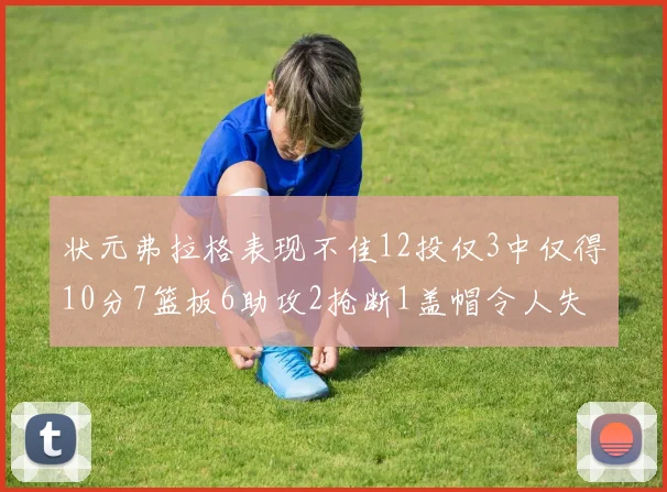状元弗拉格表现不佳12投仅3中仅得10分7篮板6助攻2抢断1盖帽令人失望