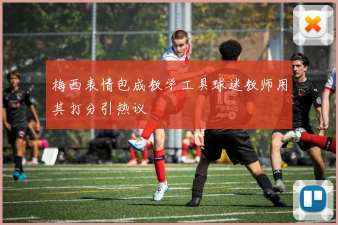 梅西表情包成教学工具球迷教师用其打分引热议