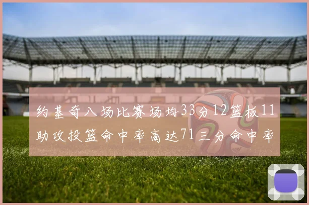 约基奇八场比赛场均33分12篮板11助攻投篮命中率高达71三分命中率56令人震惊