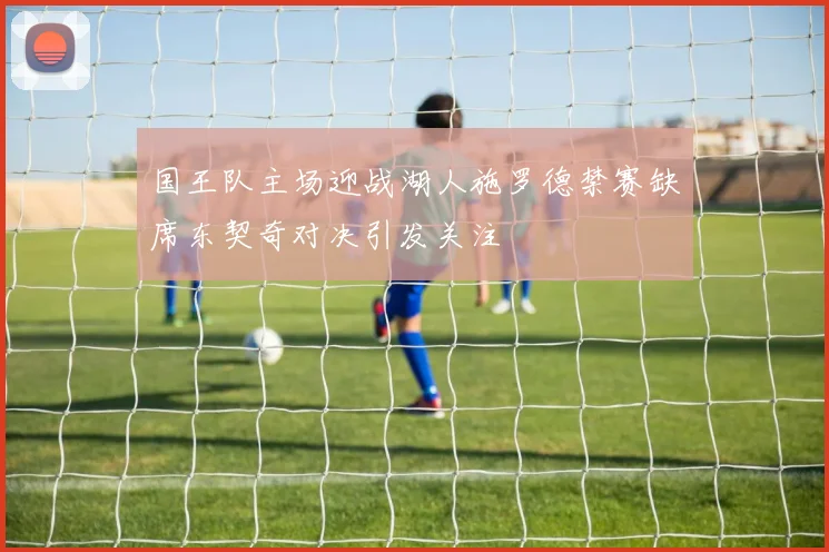 国王队主场迎战湖人施罗德禁赛缺席东契奇对决引发关注