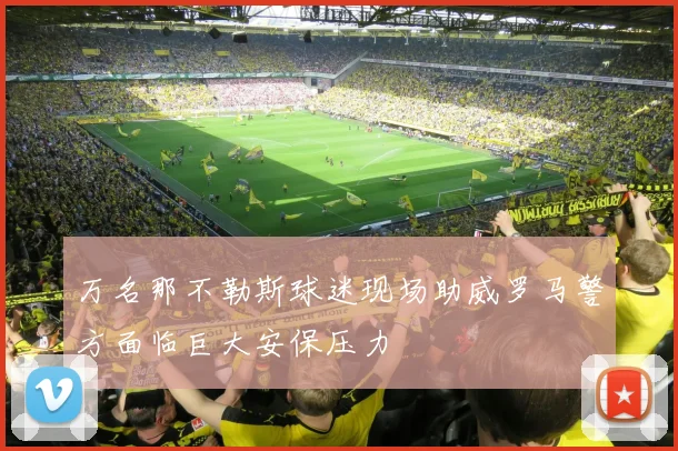 万名那不勒斯球迷现场助威罗马警方面临巨大安保压力