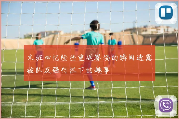 文班回忆险些重返赛场的瞬间透露被队友强行拦下的趣事